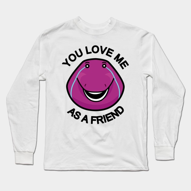 You Love Me As A Friend Long Sleeve T-Shirt by baninoyartworks